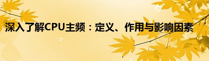 深入了解CPU主频：定义、作用与影响因素