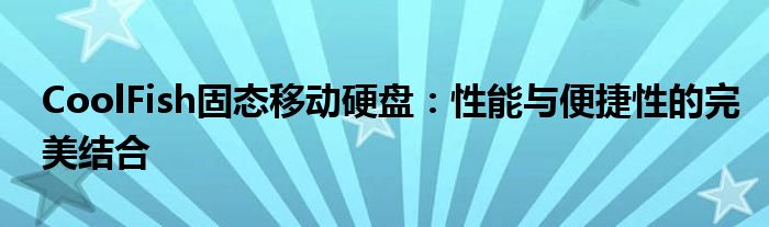 CoolFish固态移动硬盘：性能与便捷性的完美结合