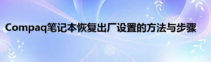 Compaq笔记本恢复出厂设置的方法与步骤