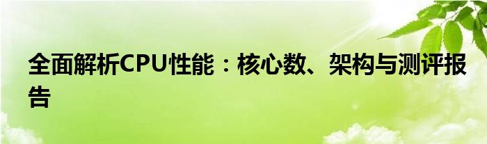 全面解析CPU性能：核心数、架构与测评报告