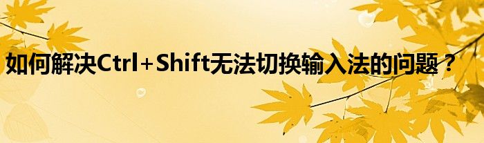 如何解决Ctrl+Shift无法切换输入法的问题？