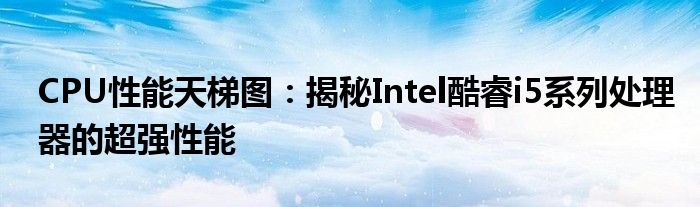 CPU性能天梯图：揭秘Intel酷睿i5系列处理器的超强性能