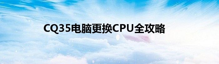 CQ35电脑更换CPU全攻略