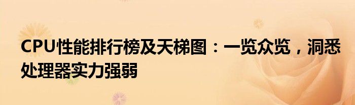 CPU性能排行榜及天梯图：一览众览，洞悉处理器实力强弱