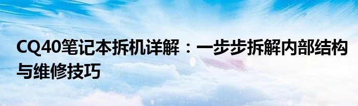 CQ40笔记本拆机详解：一步步拆解内部结构与维修技巧