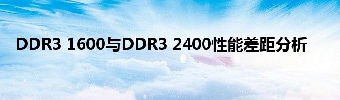 DDR3 1600与DDR3 2400性能差距分析