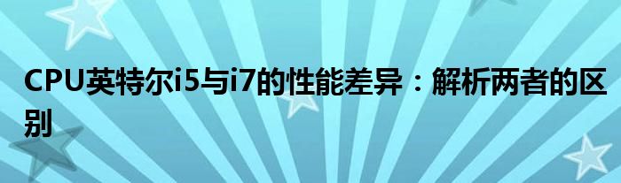 CPU英特尔i5与i7的性能差异：解析两者的区别