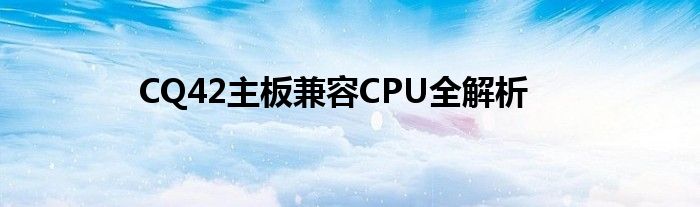 CQ42主板兼容CPU全解析