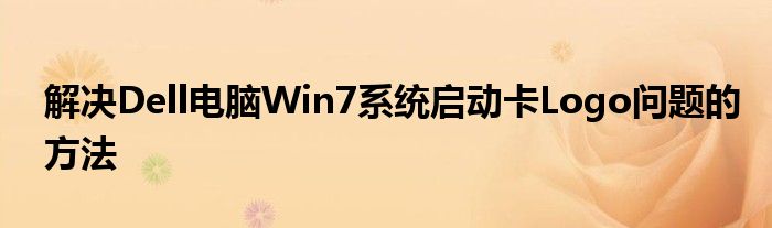 解决Dell电脑Win7系统启动卡Logo问题的方法