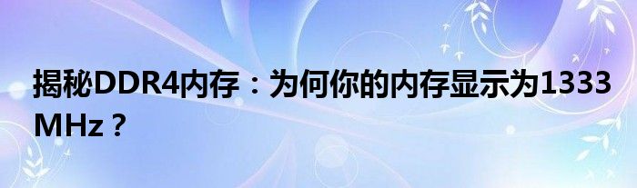 揭秘DDR4内存：为何你的内存显示为1333MHz？