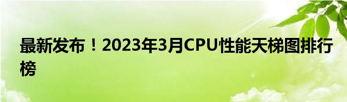 最新发布！2023年3月CPU性能天梯图排行榜