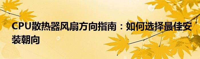 CPU散热器风扇方向指南：如何选择最佳安装朝向