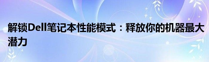 解锁Dell笔记本性能模式：释放你的机器最大潜力