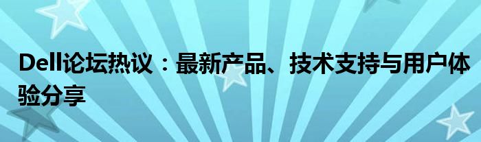 Dell论坛热议：最新产品、技术支持与用户体验分享
