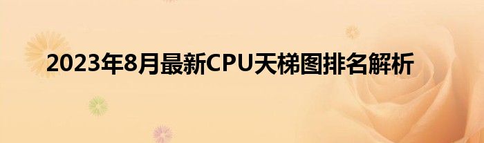 2023年8月最新CPU天梯图排名解析