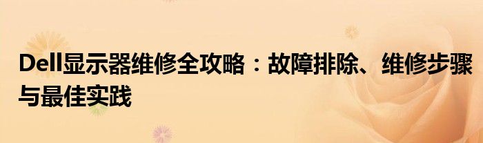 Dell显示器维修全攻略：故障排除、维修步骤与最佳实践