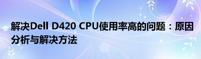 解决Dell D420 CPU使用率高的问题：原因分析与解决方法