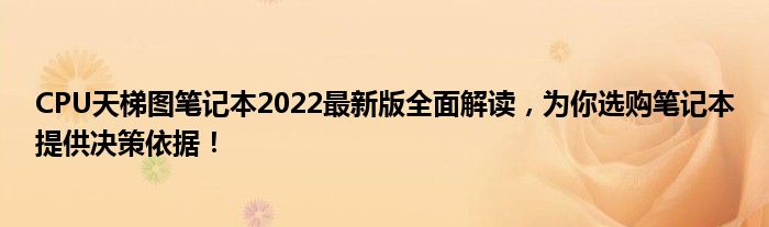 CPU天梯图笔记本2022最新版全面解读，为你选购笔记本提供决策依据！