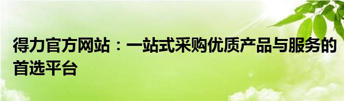 得力官方网站：一站式采购优质产品与服务的首选平台