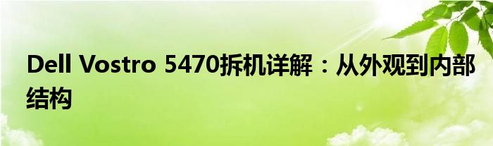 Dell Vostro 5470拆机详解：从外观到内部结构