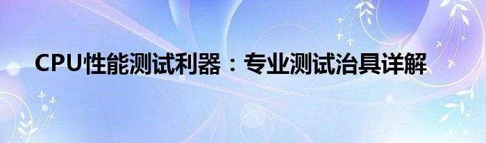 CPU性能测试利器：专业测试治具详解