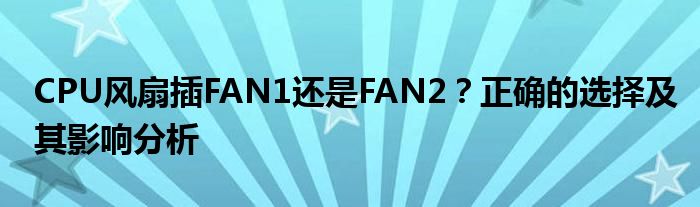 CPU风扇插FAN1还是FAN2？正确的选择及其影响分析