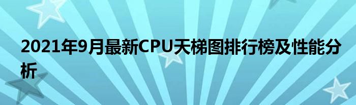 2021年9月最新CPU天梯图排行榜及性能分析