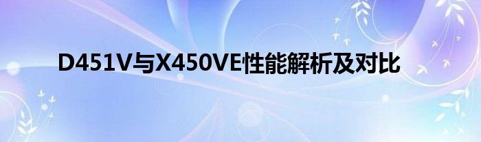 D451V与X450VE性能解析及对比