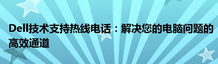 Dell技术支持热线电话：解决您的电脑问题的高效通道