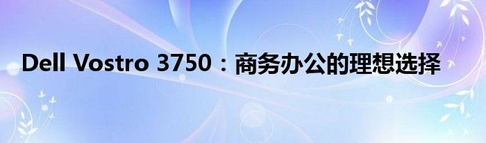 Dell Vostro 3750：商务办公的理想选择