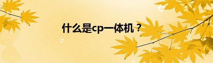 什么是cp一体机？