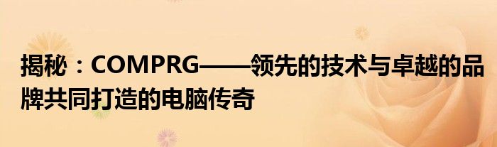 揭秘：COMPRG——领先的技术与卓越的品牌共同打造的电脑传奇