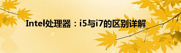 Intel处理器：i5与i7的区别详解