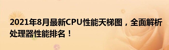 2021年8月最新CPU性能天梯图，全面解析处理器性能排名！