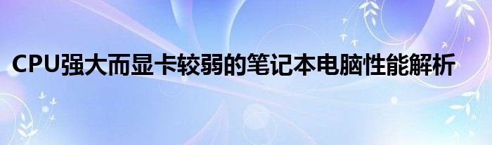 CPU强大而显卡较弱的笔记本电脑性能解析