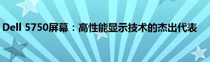 Dell 5750屏幕：高性能显示技术的杰出代表