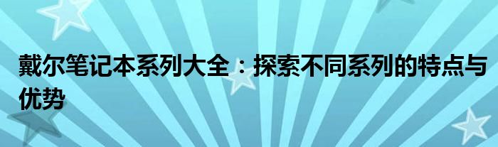 戴尔笔记本系列大全：探索不同系列的特点与优势