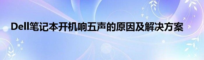 Dell笔记本开机响五声的原因及解决方案