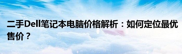 二手Dell笔记本电脑价格解析：如何定位最优售价？