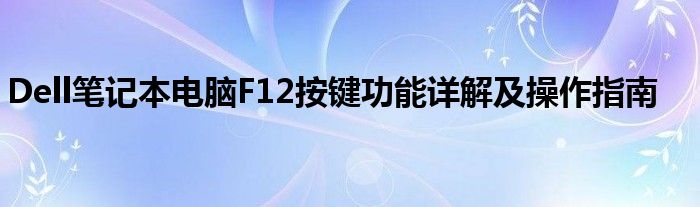 Dell笔记本电脑F12按键功能详解及操作指南