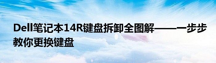 Dell笔记本14R键盘拆卸全图解——一步步教你更换键盘