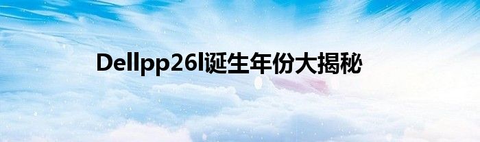 Dellpp26l诞生年份大揭秘