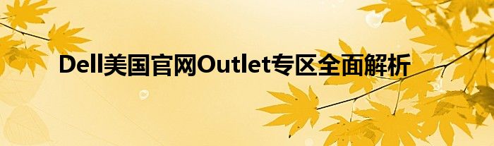 Dell美国官网Outlet专区全面解析