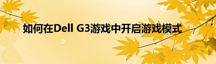 如何在Dell G3游戏中开启游戏模式