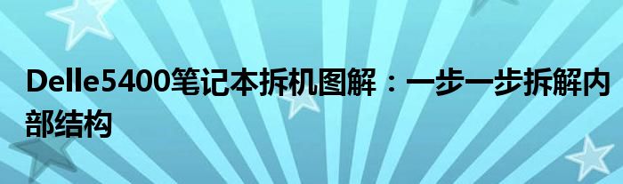 Delle5400笔记本拆机图解：一步一步拆解内部结构