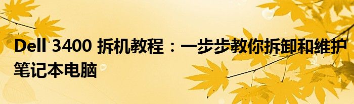 Dell 3400 拆机教程：一步步教你拆卸和维护笔记本电脑