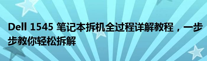 Dell 1545 笔记本拆机全过程详解教程，一步步教你轻松拆解