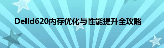 Delld620内存优化与性能提升全攻略