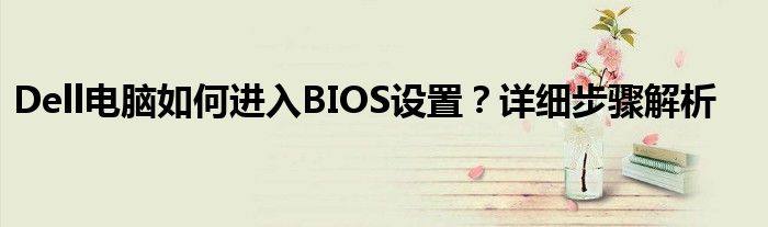 Dell电脑如何进入BIOS设置？详细步骤解析