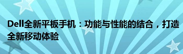 Dell全新平板手机：功能与性能的结合，打造全新移动体验